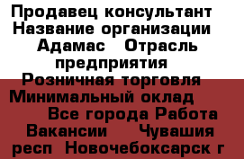 Продавец-консультант › Название организации ­ Адамас › Отрасль предприятия ­ Розничная торговля › Минимальный оклад ­ 37 000 - Все города Работа » Вакансии   . Чувашия респ.,Новочебоксарск г.